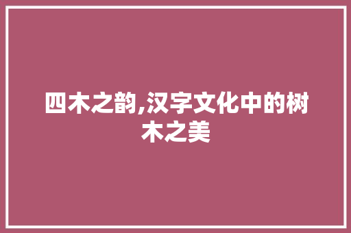 四木之韵,汉字文化中的树木之美 简历模板
