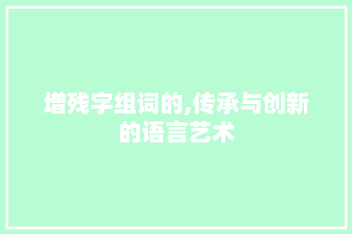 增残字组词的,传承与创新的语言艺术 简历模板