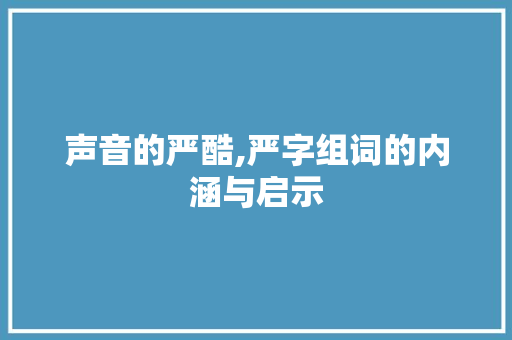 声音的严酷,严字组词的内涵与启示 诗歌创作