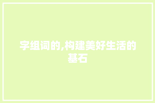 字组词的,构建美好生活的基石 商业文案