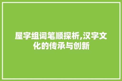 屋字组词笔顺探析,汉字文化的传承与创新