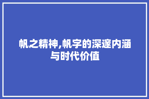 帆之精神,帆字的深邃内涵与时代价值