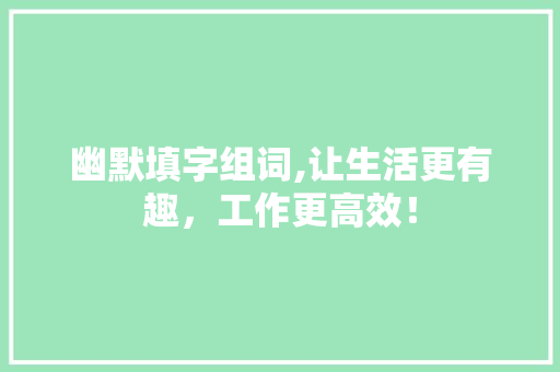 幽默填字组词,让生活更有趣，工作更高效！ 写作技巧