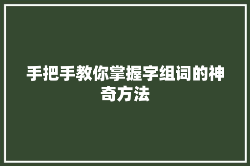 手把手教你掌握字组词的神奇方法