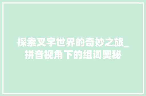 探索叉字世界的奇妙之旅_拼音视角下的组词奥秘