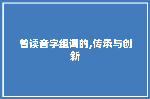 曾读音字组词的,传承与创新