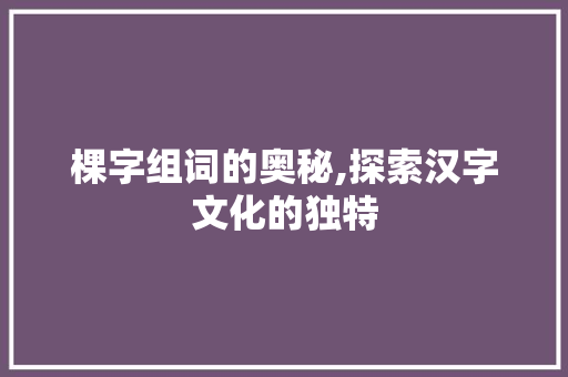 棵字组词的奥秘,探索汉字文化的独特
