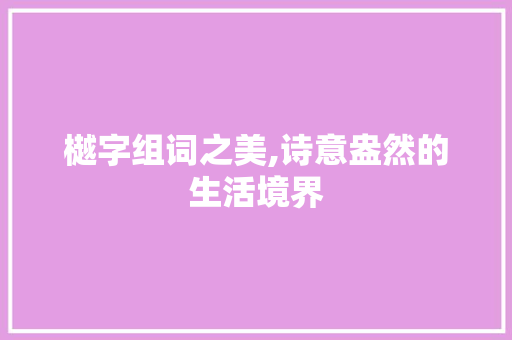 樾字组词之美,诗意盎然的生活境界