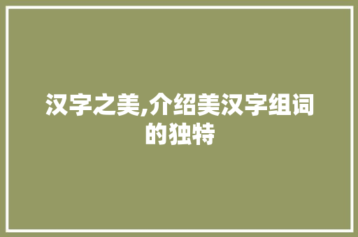 汉字之美,介绍美汉字组词的独特
