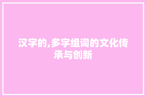 汉字的,多字组词的文化传承与创新