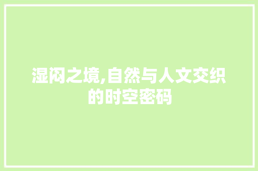 湿闷之境,自然与人文交织的时空密码