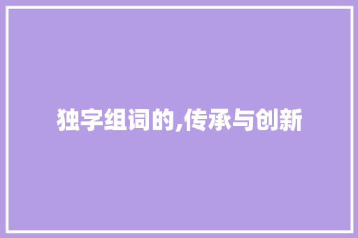 独字组词的,传承与创新 范文赏析