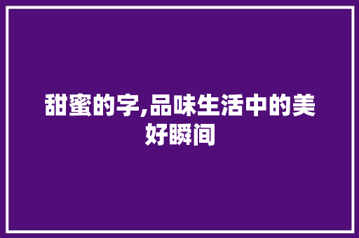 甜蜜的字,品味生活中的美好瞬间