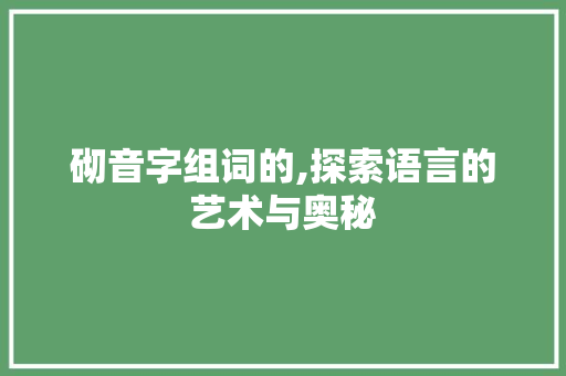 砌音字组词的,探索语言的艺术与奥秘
