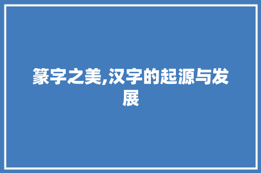 篆字之美,汉字的起源与发展