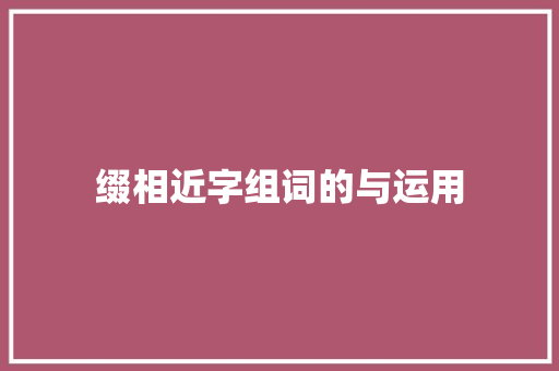 缀相近字组词的与运用 写作素材
