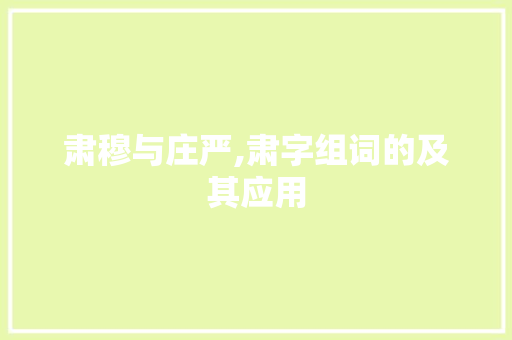 肃穆与庄严,肃字组词的及其应用