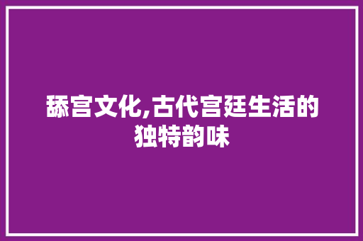 舔宫文化,古代宫廷生活的独特韵味