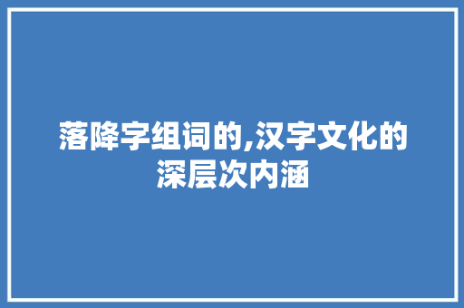 落降字组词的,汉字文化的深层次内涵