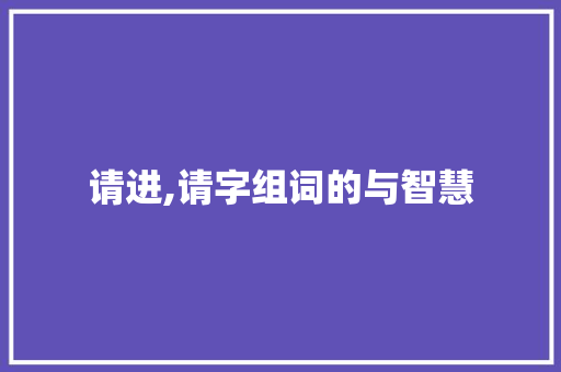 请进,请字组词的与智慧 报告写作