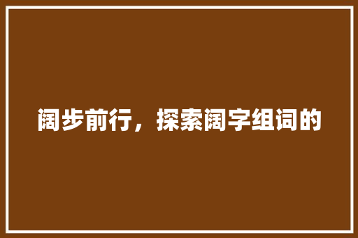 阔步前行，探索阔字组词的