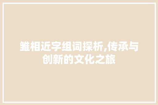 雏相近字组词探析,传承与创新的文化之旅