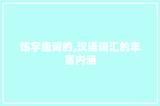 饬字组词的,汉语词汇的丰富内涵