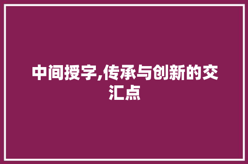 中间授字,传承与创新的交汇点