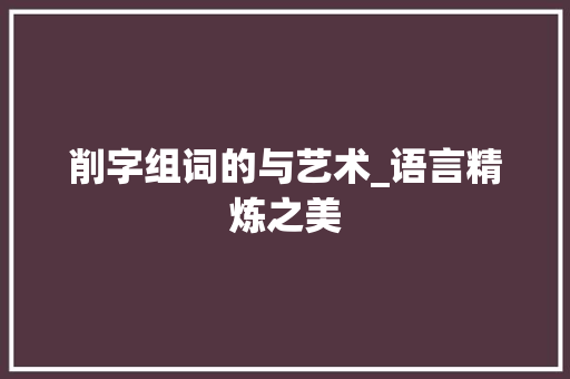 削字组词的与艺术_语言精炼之美 简历模板