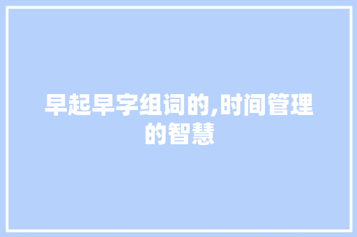 早起早字组词的,时间管理的智慧