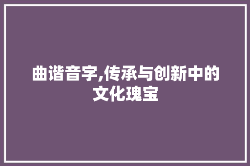 曲谐音字,传承与创新中的文化瑰宝
