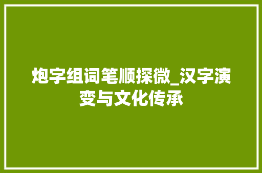炮字组词笔顺探微_汉字演变与文化传承