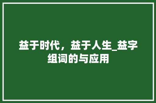 益于时代，益于人生_益字组词的与应用