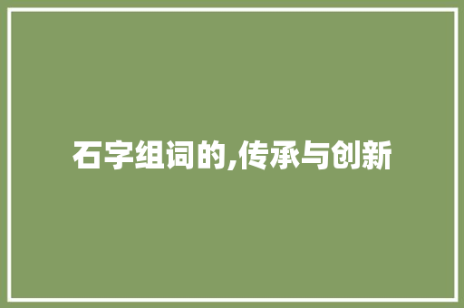 石字组词的,传承与创新