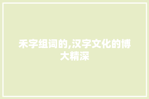 禾字组词的,汉字文化的博大精深