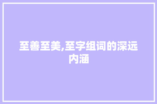 至善至美,至字组词的深远内涵