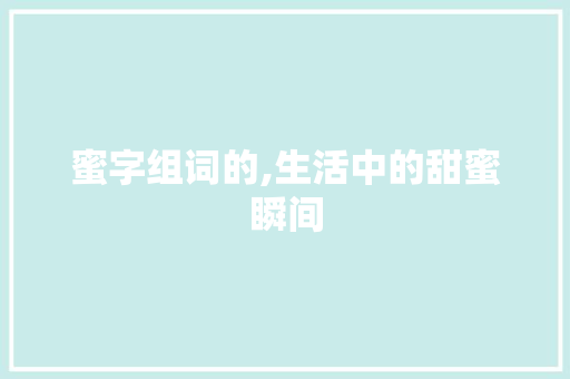 蜜字组词的,生活中的甜蜜瞬间