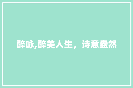 醉咏,醉美人生，诗意盎然