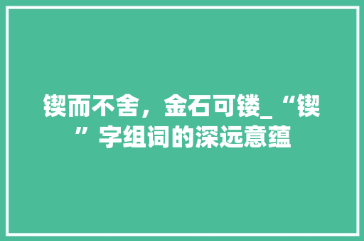 锲而不舍，金石可镂_“锲”字组词的深远意蕴