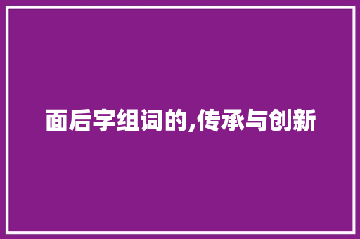面后字组词的,传承与创新