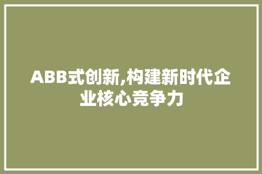 ABB式创新,构建新时代企业核心竞争力
