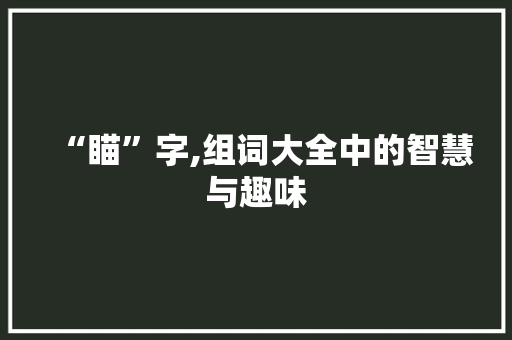 “瞄”字,组词大全中的智慧与趣味 写作社区