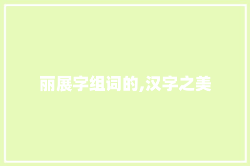 丽展字组词的,汉字之美