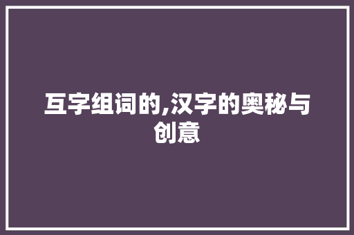 互字组词的,汉字的奥秘与创意
