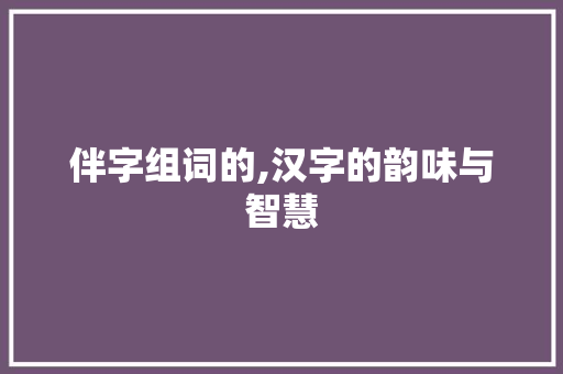 伴字组词的,汉字的韵味与智慧