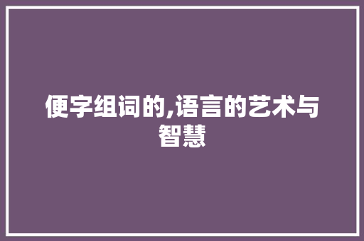 便字组词的,语言的艺术与智慧