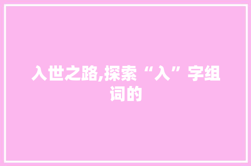 入世之路,探索“入”字组词的