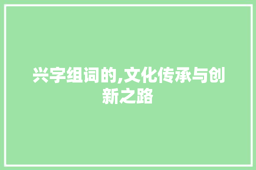 兴字组词的,文化传承与创新之路