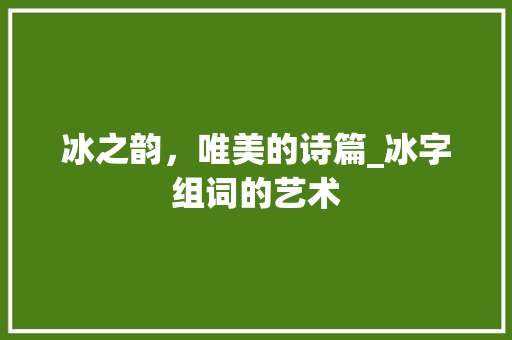 冰之韵，唯美的诗篇_冰字组词的艺术 简历模板