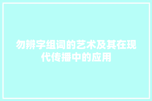 勿辨字组词的艺术及其在现代传播中的应用 报告写作